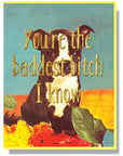 You're the baddest bitch I know Card